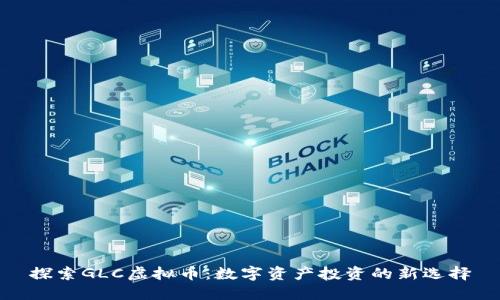 探索GLC虚拟币：数字资产投资的新选择