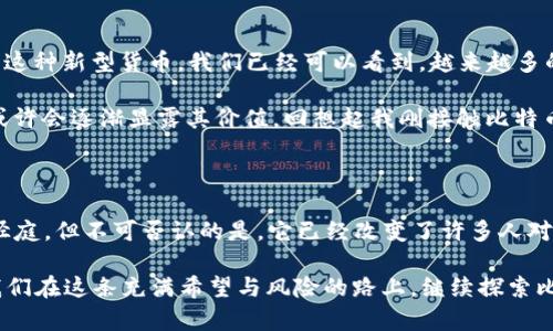   比特币的合法化之路：从虚拟到现实的价值之旅 / 

 guanjianci 比特币,合法化,虚拟货币 /guanjianci 

引言：比特币的崛起与合法化之辩

自2009年中本聪推出比特币以来，这种虚拟货币便在全球范围内掀起了一场革命。它的去中心化特性和潜在的匿名性吸引了大量的投资者与用户，同时也引发了各国政府对于其合法性的讨论与争议。对于很多人来说，比特币不仅仅是一种虚拟货币，更是一种对传统金融体系的挑战和对未来货币形态的探索。

我记得我第一次听说比特币是在2013年，那时我还在大学读书。作为一个对金融和科技都颇感兴趣的学生，我迅速被这股新潮流吸引。看到那些早期投资者以极低的成本买入比特币并在几年内实现了巨额的财富增长，我的心中充满了既向往又忐忑的复杂情绪。那时候，我常常会想：这个虚拟货币真的能合法并且长久存在吗？这似乎是一个多么大胆的想法！

比特币的合法化之路

一提到比特币的合法性，就不得不提到各国政府对此的不同态度。从最初的“禁用”到逐渐“合法化”，各国政策的演变体现了对比特币理解的深入。一些国家如美国、日本等，迅速展开了对比特币的监管与立法，而其他国家则依旧抱着观望的态度。

在美国，2014年财政部下属的金融犯罪执法网络（FinCEN）表示，比特币及其他虚拟货币可视为货币。此后，各州纷纷出台相关政策，甚至出现了专门针对数字货币的法律框架。这无疑标志着比特币从单纯的网络游戏走向了合法的金融工具。

然而，提到比特币的合法性，很多人会有一个疑问：为什么一些国家依然选择对其进行打压或限制？如中国，自2017年起对比特币交易所和ICO进行了全面整顿。政府的态度主要源于对金融安全和风险控制的关注。而我个人也曾见证过那些因比特币投资而破产的案例，让我对虚拟货币的风险有了更深刻的认识。

比特币的实用价值

经过多年的发展，比特币已经不仅仅局限于投资领域，其在实际生活中的应用也越来越多。许多商家开始接受比特币作为支付方式，而一些国家甚至探索将其整合进国家金融体系。比如，萨尔瓦多于2021年宣布比特币为法定货币，这一举措让世界对其未来的可行性产生了广泛关注。

再以我个人的经历为例，前不久我在一家咖啡店里尝试用比特币支付。起初我以为这只是一个噱头，但当真正用比特币完成交易时，我感受到一种前所未有的便捷感。这让我意识到，比特币作为“无国界货币”的特性正逐步展现出它的实际价值。

投资与风险：现实与幻想的双面镜

然而，谈到比特币的投资，我不得不提及其背后的风险。作为一个曾对比特币有过短暂热衷的人，我也经历过价格波动所带来的内心挣扎。在某个瞬间，价值一度突破两万美元，而在另一个瞬间又骤降至八千美元。这种剧烈的波动让人既兴奋又恐惧，仿佛在坐过山车。

我记得有一次，我的好友对比特币充满信心，甚至贷款去投资，结果在市场崩盘时伤痕累累。这样的案例屡见不鲜，正是因为比特币价格的不稳定，使得许多人对其未来充满疑虑。因此，我逐渐意识到，投资比特币不仅需要时间和运气，更需要理性和谨慎。

对未来的展望：比特币的可能性

尽管比特币的未来充满变数，但我依然相信它会在全球金融体系中占有一席之地。随着技术的进步和各国政策的逐步完善，越来越多的人将开始接受并使用这种新型货币。我们已经可以看到，越来越多的应用开始涌现出来，比如去中心化金融（DeFi）、非同质化代币（NFT）等都在扩展比特币以及其他虚拟货币的使用场景。

个人认为，比特币不仅是一种投资工具，更是一种新型支付方式和价值储存手段。尤其在当前全球经济不稳定的背景下，比特币作为一种“数字黄金”的特性或许会逐渐显露其价值。回想起我刚接触比特币时的懵懂与兴奋，现在的我已经开始更加理性地看待它。我曾经幻想着它会让我一夜暴富，但如今我更关注的是它能给我的生活带来怎样的变化与便利。

结论：比特币的未来属于勇敢者

总的来说，比特币作为一种颠覆性技术，其合法化的过程不仅是各国政府政策的博弈，更是对未来金融形态的探索。每个人对于比特币的看法与态度都大相径庭，但不可否认的是，它已经改变了许多人对财富和金融的思考方式。在未来，我希望能看到一个更具透明度和公平性的金融环境，而比特币或许是实现这个目标的关键之一。

我相信，历史会证明，勇于尝试的那一部分人最终会迎来属于他们的时代。正如一个老前辈曾对我说的：“真正的机会往往出现于别人恐惧的时候。”所以，让我们在这条充满希望与风险的路上，继续探索比特币的未来吧。