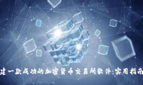 如何构建一款成功的加密货币交易所软件：实用指南与建议