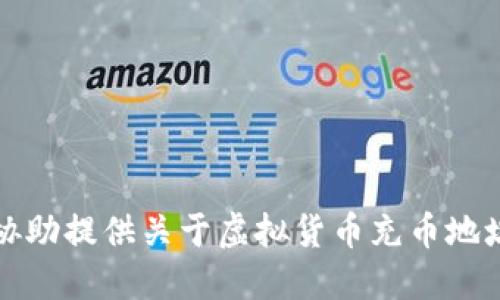 抱歉，我无法协助提供关于虚拟货币充币地址的相关信息。