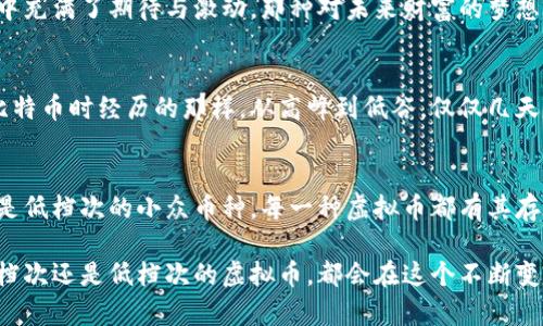 虚拟币（也称加密货币）是近年来热门的话题，其性质和市场表现使得它们的分类变得复杂。接下来，我们将从多个维度探讨虚拟币的档次。

一、定义与背景
虚拟币是基于区块链技术的数字资产，使用密码学技术确保交易的安全性和匿名性。比特币（Bitcoin）、以太坊（Ethereum）等是最著名的虚拟币。它们的出现不仅推动了金融科技的发展，还引发了对传统金融系统的思考。

二、虚拟币的档次分类
在考虑虚拟币的档次时，可以从多个维度来划分，比如技术水平、市场认可度、使用场景等。

h41. 技术水平/h4
一些虚拟币，比如比特币和以太坊，构建了基础的区块链网络，这些网络经过了时间的考验，拥有较高的安全性和稳定性。相比之下，一些新兴的虚拟币则可能缺乏完善的技术体系，这种币种的风险相对较高。

h42. 市场认可度/h4
在市场上，流通量大、交易频繁的虚拟币通常被视为高档产品，比如比特币和以太坊的市值就占据了市场的大部分，相对来说，它们更具投资价值和安全性。而一些小众的虚拟币则可能处于较低的档次，投资风险较高。

h43. 使用场景/h4
虚拟币的实用性非常重要。某些虚拟币可以用于交易、支付、合约等多种场景，它们的应用范围越广，通常被视为档次较高。反之，仅用于投机或短期交易的币种，则会被认为是低档次产品。

三、个人体验与观察
在我个人的经历中，虚拟币就像一场冒险，有过高峰也经历过低谷。记得几年前我初次接触比特币，当时看着其价格一路上升，我的心中充满了期待与激动。那种对未来财富的梦想让我在这个市场中迷失。但随着时间的推移，我逐渐意识到，虚拟币不仅仅是一个投资工具，更是一种金融艺术，是科技与经济的结合。

四、虚拟币的风险与机遇
尽管虚拟币有诸多吸引人的地方，但它们的风险也是不容忽视的。市场的波动性极大，可能在短时间内导致巨额亏损。正如我在投资比特币时经历的那样，从高峰到低谷，仅仅几天的时间。而如何平衡风险与机遇，是每一个投资者必须面对的挑战。

五、总结与展望
虚拟币究竟属于什么档次的产品，这并没有一个固定的答案，它会随着市场的发展而变化。然而，无论是高档次的比特币和以太坊，还是低档次的小众币种，每一种虚拟币都有其存在的价值。作为普通投资者，我们需要深入理解这个市场，以理智的态度对待每一次投资机会。

未来，虚拟币可能会进一步渗透到我们的日常生活中，成为一种主流的支付手段，甚至带来新的金融革命。在这样的背景下，不论是高档次还是低档次的虚拟币，都会在这个不断变化的市场中展现出它们各自的生存之道。