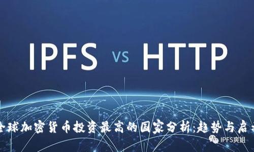 全球加密货币投资最高的国家分析：趋势与启示