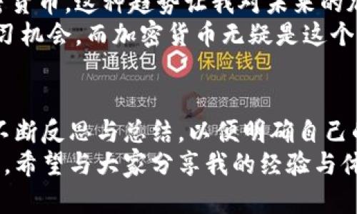   揭秘加密货币：如何在数字时代获取财富 / 

 guanjianci 加密货币,投资,财富 /guanjianci 

引言：数字财富的新时代
近年来，加密货币如雨后春笋般涌现，几乎每个人都在讨论它们。随着比特币、以太坊等知名加密货币的迅速崛起，越来越多的人开始关注这一新兴领域。我仍然记得小时候看到父母对投资市场的讨论，然而当时的我对“财富”这个概念还很模糊。如今，当加密货币成为一种趋势，我突然意识到，这不仅是技术的发展，也是我财富观念的改变。

什么是加密货币？
加密货币是一种使用密码学进行安全性保护的数字货币。它们不依赖于中央银行或政府的干预，而是通过去中心化的区块链技术实现交易和获取价值。可以说，加密货币为我们打开了一个全新的金融世界。我还记得第一次听到比特币的时候，心中充满了好奇，那是一种全新的思维模式，不再是传统的“有形资产”对财富的定义。

加密货币的类型与特点
加密货币种类繁多，常见的包括比特币、以太坊、瑞波币等。每种货币背后都有其独特之处。比特币以其第一登场的身份和领军地位，使其成为数字货币的代名词。而以太坊则以其智能合约的应用拓展了加密货币的边界。
我时常想起自己第一次投资比特币的经历。随着价格的剧烈波动，我的心情就像过山车一样。那些起起伏伏的价格，既让我感受到财富的刺激，也深感其不确定性。每一次涨跌，都让我意识到在这个领域中，必须保持冷静和理性的头脑。

加密货币的投资价值
投资加密货币的价值在于其巨大的潜力和市场空间。由于全球对数字化的需求不断增加，加密货币的应用场景也不断扩展。我也曾听过许多成功人士的故事，他们通过早期投资比特币，获得了令人瞩目的财富，而我每次听到这些故事，都忍不住想要进一步了解。
然而，加密货币的投资也充满了风险。市场的不确定性、不受监管的特性以及技术的不断变化，都对投资者提出了很大的挑战。我曾经在一次投资中遭遇严重亏损，那段时间几乎所有人都在谈论加密货币，我却从中跌入了反思的漩涡。那些所谓的专家意见让我变得犹豫不决，投资的信心也因此遭受打击。

如何选择加密货币进行投资
选择合适的加密货币进行投资，首先要充分了解其背景、技术和社区。一个好的加密货币项目，应该有强大的开发团队和活跃的社区支持，这是其长期发展的基础。在选择投资时，我常常会翻阅项目的白皮书，了解其背后的技术和愿景，也会通过社交媒体与其他投资者进行交流。
我还记得在投资以太坊时，我花了大量时间研究其智能合约的功能，关注以太坊社区的发展动向。对我而言，这不仅仅是一次投资，更是一次学习和成长的过程。每一次的选择，都让我对加密货币的理解更深一步。

加密货币的风险与挑战
加密货币市场的波动性极大，投资者面临着许多风险。除了价格波动，还有很多来自网络安全的挑战，如黑客攻击、钱包安全等。我的一位朋友曾经就因为没有做好安全措施，失去了自己全部的数字资产，这让我对加密货币的安全性越发谨慎。
在这方面，我时常提醒自己，安全永远是第一位的。在投资过程中，我始终保持冷静，并定期更新我的安全措施。同时，我也在学习如何使用硬件钱包，这样可以有效保护我的资产安全。

未来展望：加密货币的潜力与可能性
尽管面临诸多挑战，但加密货币的未来依然充满希望。随着技术的不断进步以及人们对数字化经济的认可，越来越多的传统金融机构开始接受和参与加密货币。这种趋势让我对未来的加密货币市场充满期待，却也提醒我提升自己的知识储备，抓住新时代的机遇。
我相信，未来的财富来源将不仅限于传统的股票或房地产市场，而是向着更广泛的数字化资产转变。每一次的市场变动，都为我们提供了深刻的思考与学习机会，而加密货币无疑是这个时代赋予我们的财富自由的新途径。

结语：智慧与胆略并存的投资之路
加密货币投资并非一蹴而就，它需要智慧和胆略的结合。每个人都应该根据自身的风险承受能力，理性选择投资方向，努力学习与时俱进。投资过程中，我不断反思与总结，以便明确自己的目标，提升风险意识，最终做到在这个波动市场中寻找到属于自己的那份财富。
纵观我与加密货币的旅程，从初识到深入的投资决策，这不仅是对财富的追求，也是自我成长的历程。在未来的日子里，我将继续探索这条有趣的投资之路，希望与大家分享我的经验与体会。让我们共同迎接数字时代带来的机遇与挑战。