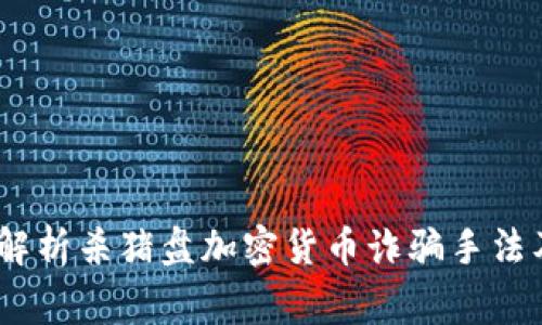 警惕！深入解析杀猪盘加密货币诈骗手法及防范策略