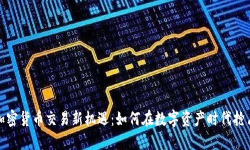 揭示加密货币交易新机遇：如何在数字资产时代抢占先机
