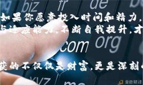   期货与虚拟币：哪个投资更简单？ / 

 guanjianci 期货, 虚拟币, 投资 /guanjianci 

引言：投资的选择与思考
近年来，随着投资市场的多元化发展，期货和虚拟币成为了投资者关注的两大热点。对于许多刚入门的投资者来说，理解这两者的复杂性和选择其中一个进行投资，常常让人感到无从下手。其实，我记得在我刚开始接触投资的时候，面对股票、基金、外汇等各种选择，曾经也感到过非常迷茫。难免会想，究竟哪个更简单、更适合我呢？

一、期货投资：理解来龙去脉
期货是一种金融衍生品，投资者通过买入或卖出合约来进行交易。它的本质在于对未来商品价格的预测。通常，期货合约包括交易的商品、数量以及交割日期等信息。在这一点上，它与传统股票的交易方式有所不同。
虽然初看上去，期货交易似乎十分复杂，但它的逻辑实际上相对简单。通过对市场信息的研究、对行业趋势的分析，投资者可以作出调研后得到相对理性的判断。我记得我第一次接触期货时，正好是在我大学的经济学课上，老师通过一个案例讲解了如何利用期货合约锁定粮食的价格。我当时就被这种方式所吸引，觉得通过分析与市场动态的结合，能够更好地把控风险。

二、虚拟币投资：新兴市场的魅力
虚拟币，尤其是比特币、以太坊等，加之近年来的火爆行情，让这个概念家喻户晓。虚拟币实际上是基于区块链技术的一种数字资产。投资者通过买入虚拟币来期望其价值的升值。因此，虚拟币的交易似乎相对直接，只要您了解如何在交易所开户，就可以迅速上手。
然而，虚拟币的价格波动极其剧烈，市场情绪和新闻事件都可能引起价格的大幅波动。在我自己的投资经历中，我曾经经历过虚拟币的暴涨与暴跌，特别是在2017年比特币价格突破20000美元时，我的心情既兴奋又忐忑。我发现，虽然虚拟币的入门门槛较低，但对市场情绪的把握、对技术面与基本面的理解，都非常重要。

三、比较：复杂性与操作便捷性
期货和虚拟币作为两种截然不同的投资工具，各自的特点和操作模式决定了它们的投资复杂性。一般来说，期货交易需要较高的专业知识，尤其是在分析市场数据和趋势上，可能需要更多的学习和准备时间。而虚拟币投资则相对简单，甚至可以通过简单的买入卖出实现盈利，但随之而来的高风险也不容忽视。
我在进入投资市场时，首先选择了一些相对易上手的虚拟币，逐步积累经验后，才开始学习与实践期货。通过这样的方式，我觉得自己的理解与控风险的能力在不断提升。对于初学者而言，或许从简单的虚拟币入手，可以更轻松地感受投资带来的乐趣。

四、市场风险与心理素质
无论是期货还是虚拟币，市场风险都是不可避免的。期货市场的杠杆效应，意味着你的小资本可以撬动更大的交易额，而这既可能成就你，也可能让你陷入困境。而虚拟币的价格波动使得成功与失败之间的距离变得异常接近。作为投资者，我们不仅要关注市场行情，更要受到自身心理素质的考验。
我记得有一次，在我参与虚拟币交易时，看到市场突然大跌，瞬间我的账户损失了不少的资金，那一刻，焦虑与恐惧包围了我。我开始反思，除了市场风险外，我的心态是否也需要加强？在这种时候，保持冷静思考、制定策略显得尤其重要。当我学习到如何控制情绪、正确分析形势时，我才逐渐找到了一种适合自己的投资风格。

五、投资的教育与自我提升
在投资世界里，学习是永无止境的。我相信，投资的方法与理论是相互交融的。很多人可能将时间花在短期的收益上，却忽略了对自己能力的培养。无论是期货还是虚拟币，根本的原则是了解市场运作机制、分析技术图表与数据，而这正是我在学习过程中积累的宝贵经验。
我常常会去查阅一些投资书籍，包括巴菲特的投资理念、技术分析的相关作品，这些都增强了我的市场敏感度。当我逐渐掌握技术分析后，对期货交易的理解也迅速加深，这为我未来的投资决策打下了良好的基础。这一过程中，培养的专业知识和分析能力不仅塑造了我的投资策略，也进一步提升了我的人生态度。

六、总结：选择适合自己的投资方式
经过反复思考与实践，我越来越觉得投资的关键在于了解自己的风险承受能力与投资目标。如果你追求较高的自由度与操作便捷性，可能虚拟币会是一个不错的选择。但如果你愿意投入时间和精力，愿意承担相对复杂的分析过程，期货将给你带来不同的投资体验。
无论你选择哪一条道路，我想强调的是，理智的投资与合理的风险控制是成功的基础。在我自身的投资路径上，有过成功也有过失败，最终使我成长。投资过程中保持学习与适应能力，不断自我提升，才能在这纷繁复杂的市场中找到属于自己的立足之地。

结束语：不断寻找与实践的重要性
在未来的投资旅程中，希望每位投资者都能够找到属于自己的方式、节奏与心态。无论是期货还是虚拟币，投资的本质在于了解自己与环境的关系。在这一过程中，我们收获的不仅仅是财富，更是深刻的理解与成长。我希望与大家共勉，继续在这个充满挑战与机会的市场中，一起探索、一起前行。