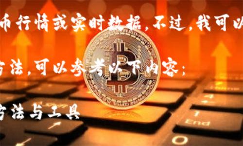 很抱歉，我无法提供特定的虚拟币行情或实时数据。不过，我可以帮助您了解如何获取这些信息。

关于获取虚拟币行情的细节和方法，可以参考以下内容：

### 获取虚拟币行情的最佳方法与工具