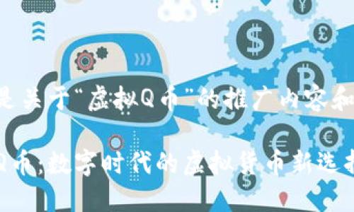 以下是关于“虚拟Q币”的推广内容和结构：

虚拟Q币：数字时代的虚拟货币新选择
