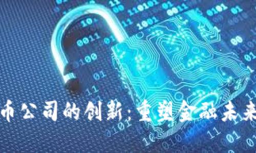 加密货币公司的创新：重塑金融未来的力量