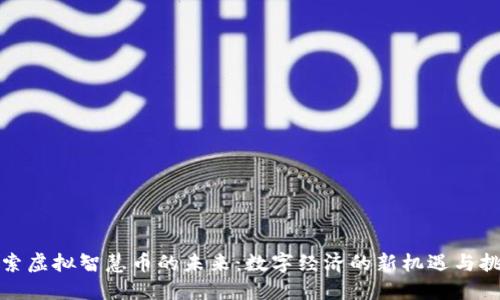 探索虚拟智慧币的未来：数字经济的新机遇与挑战