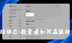 虚拟货币市场动态：投资者如何在波动中把握机