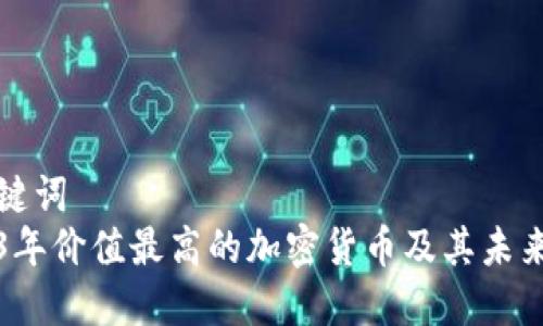和关键词  
2023年价值最高的加密货币及其未来潜力