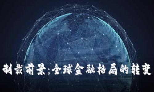 加密货币制裁前景：全球金融格局的转变与新机遇