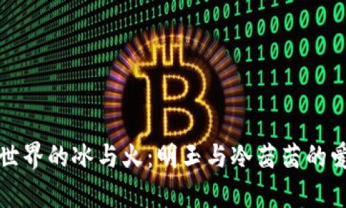 虚拟币世界的冰与火：明玉与冷茜茜的爱情传奇