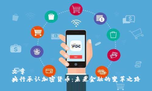 文章 
央行承认加密货币：未来金融的变革之路