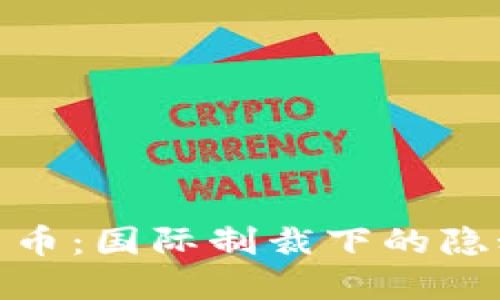 加密货币：国际制裁下的隐秘通道