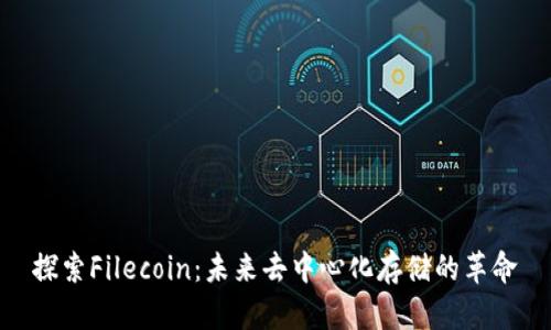 探索Filecoin：未来去中心化存储的革命