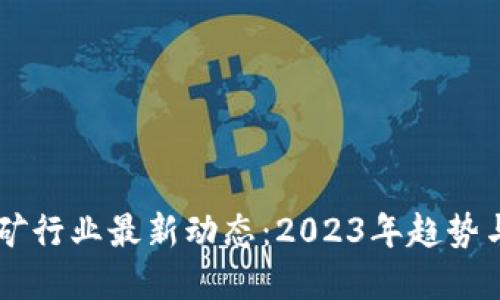 虚拟币挖矿行业最新动态：2023年趋势与未来展望