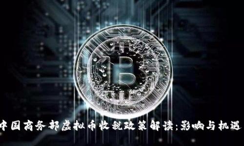 中国商务部虚拟币收税政策解读：影响与机遇 