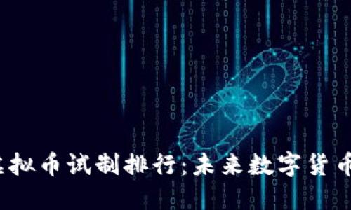 2023年虚拟币试制排行：未来数字货币的领跑者