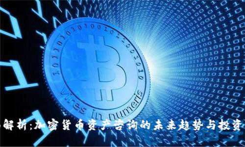 全面解析：加密货币资产咨询的未来趋势与投资策略