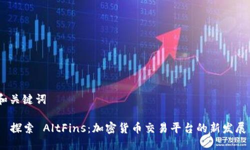 和关键词

  探索 AltFins：加密货币交易平台的新发展 